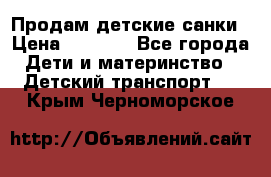 Продам детские санки › Цена ­ 2 000 - Все города Дети и материнство » Детский транспорт   . Крым,Черноморское